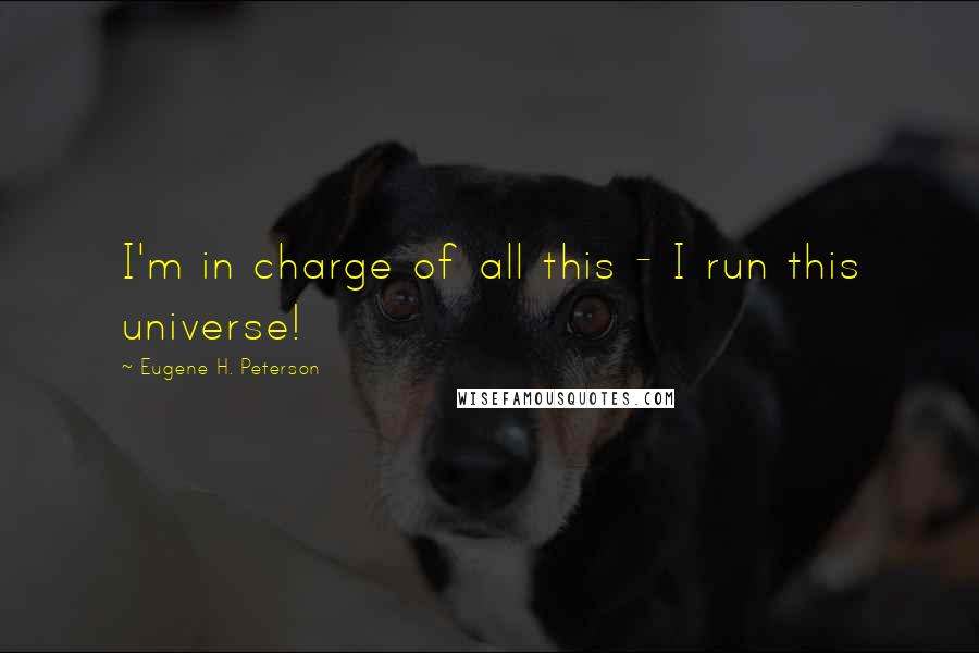 Eugene H. Peterson Quotes: I'm in charge of all this - I run this universe!