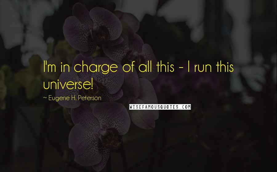 Eugene H. Peterson Quotes: I'm in charge of all this - I run this universe!