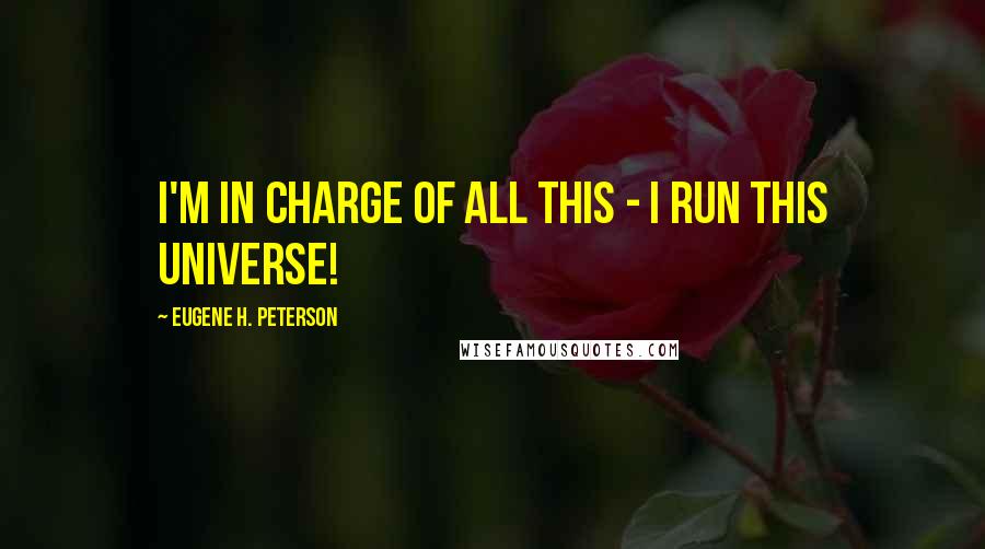 Eugene H. Peterson Quotes: I'm in charge of all this - I run this universe!