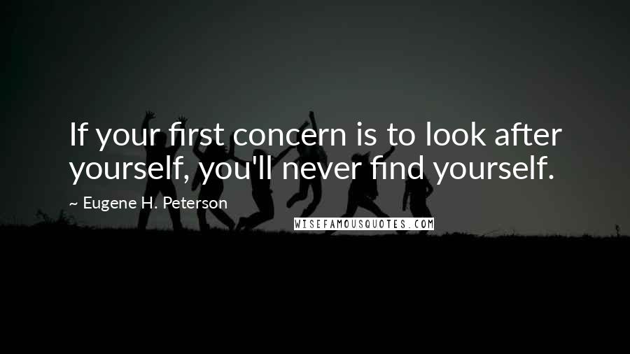 Eugene H. Peterson Quotes: If your first concern is to look after yourself, you'll never find yourself.