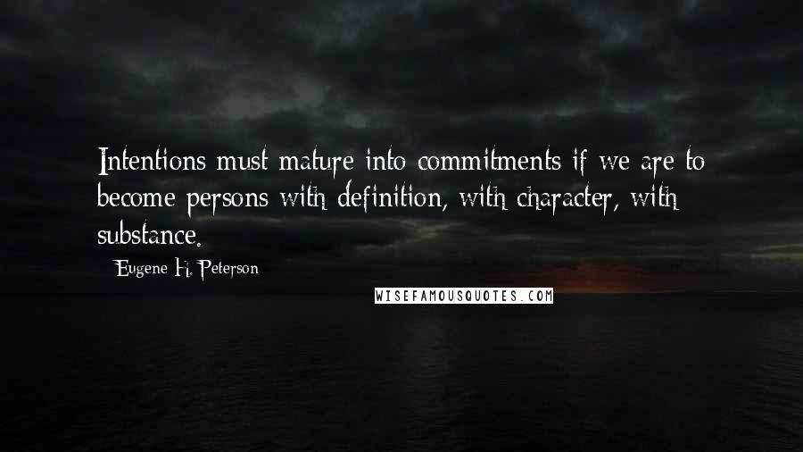 Eugene H. Peterson Quotes: Intentions must mature into commitments if we are to become persons with definition, with character, with substance.