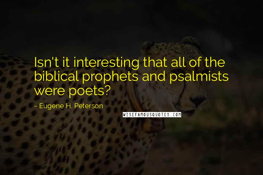 Eugene H. Peterson Quotes: Isn't it interesting that all of the biblical prophets and psalmists were poets?