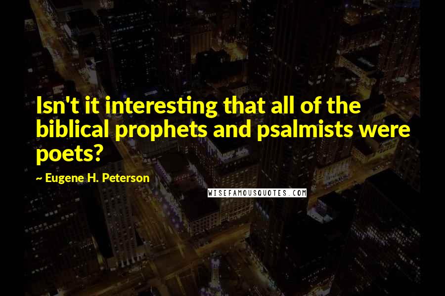 Eugene H. Peterson Quotes: Isn't it interesting that all of the biblical prophets and psalmists were poets?