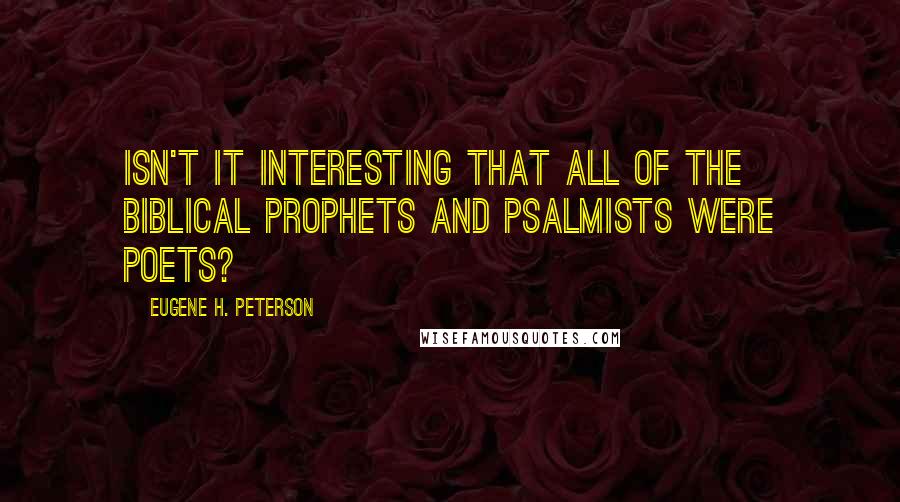 Eugene H. Peterson Quotes: Isn't it interesting that all of the biblical prophets and psalmists were poets?