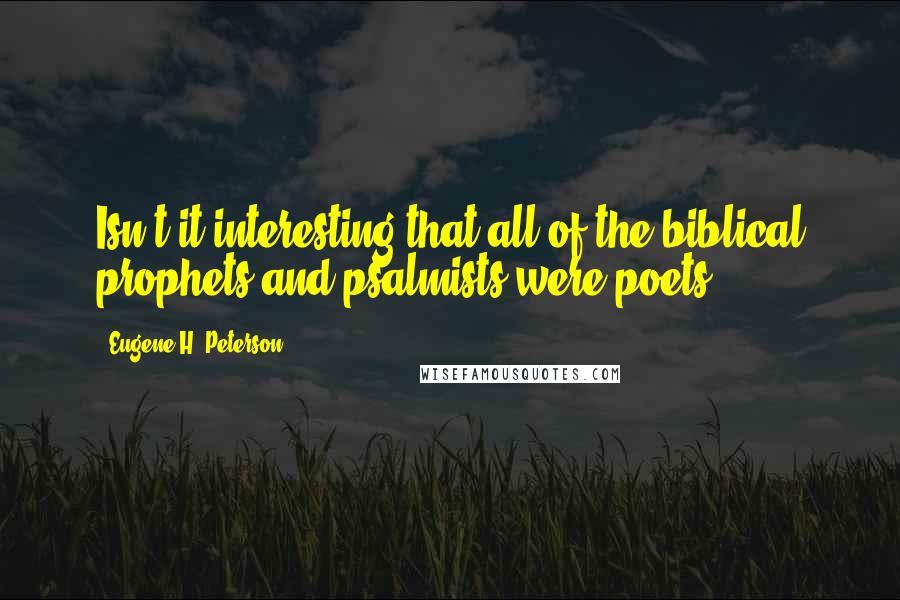 Eugene H. Peterson Quotes: Isn't it interesting that all of the biblical prophets and psalmists were poets?