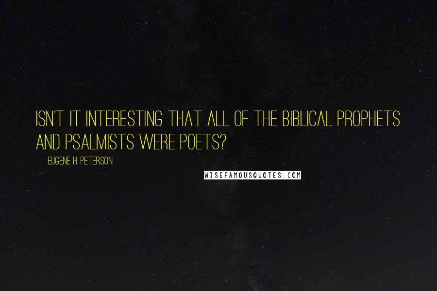 Eugene H. Peterson Quotes: Isn't it interesting that all of the biblical prophets and psalmists were poets?