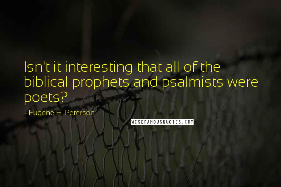 Eugene H. Peterson Quotes: Isn't it interesting that all of the biblical prophets and psalmists were poets?