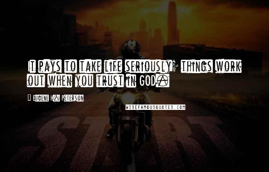Eugene H. Peterson Quotes: It pays to take life seriously; things work out when you trust in GOD.
