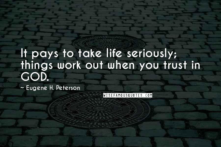 Eugene H. Peterson Quotes: It pays to take life seriously; things work out when you trust in GOD.
