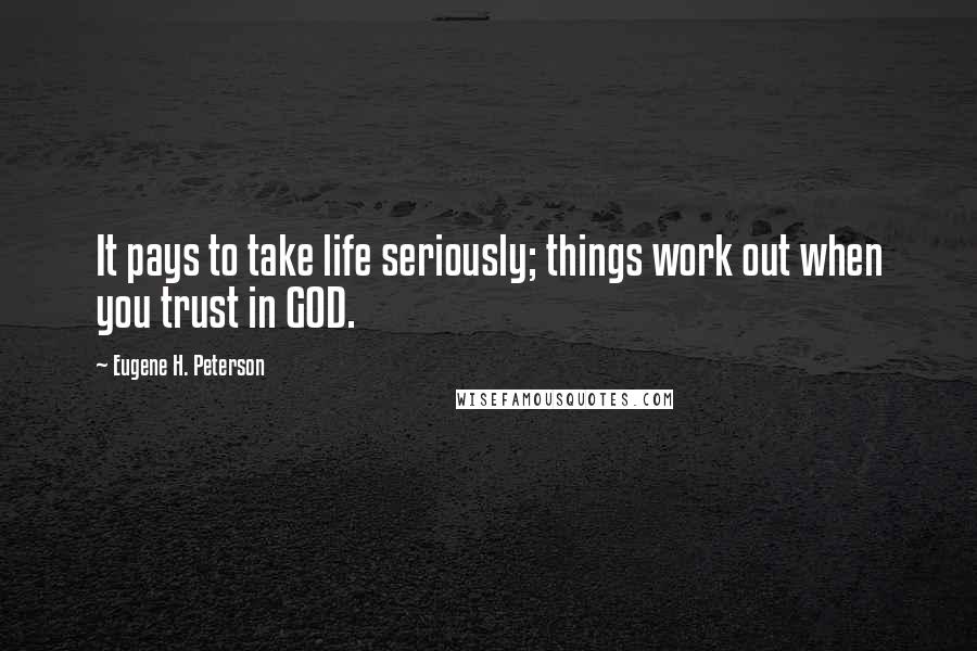 Eugene H. Peterson Quotes: It pays to take life seriously; things work out when you trust in GOD.