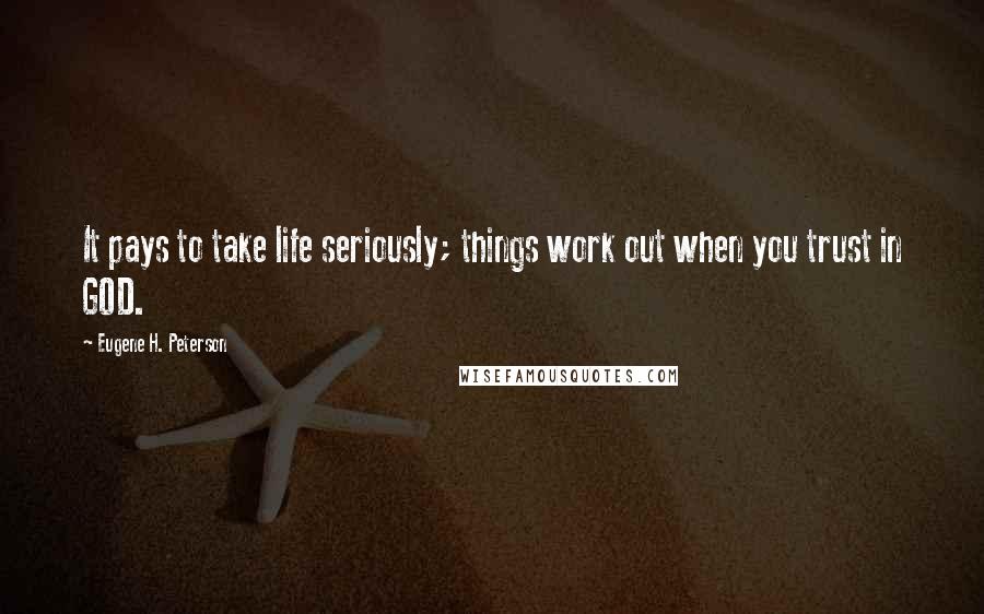 Eugene H. Peterson Quotes: It pays to take life seriously; things work out when you trust in GOD.