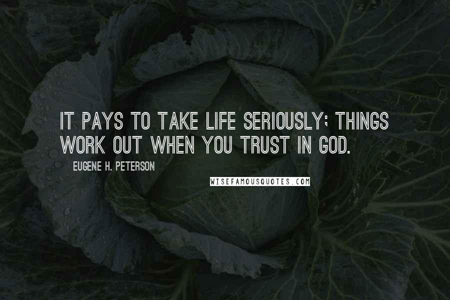 Eugene H. Peterson Quotes: It pays to take life seriously; things work out when you trust in GOD.