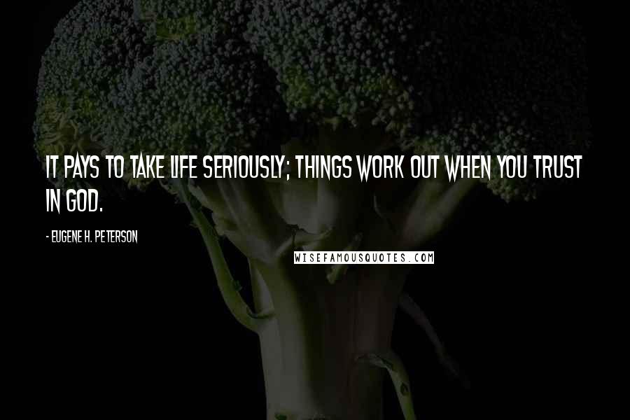 Eugene H. Peterson Quotes: It pays to take life seriously; things work out when you trust in GOD.