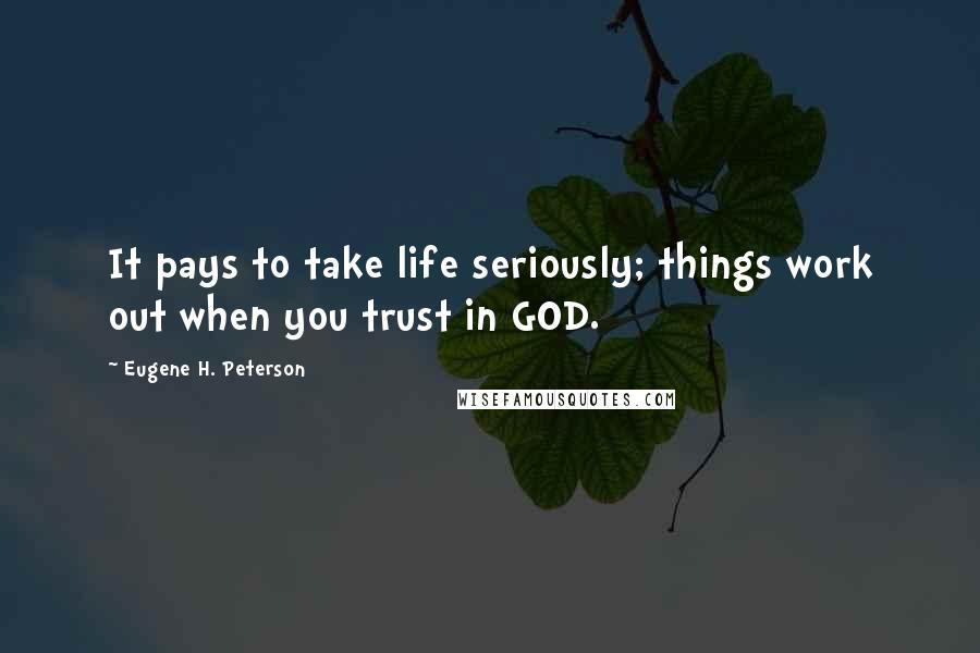 Eugene H. Peterson Quotes: It pays to take life seriously; things work out when you trust in GOD.