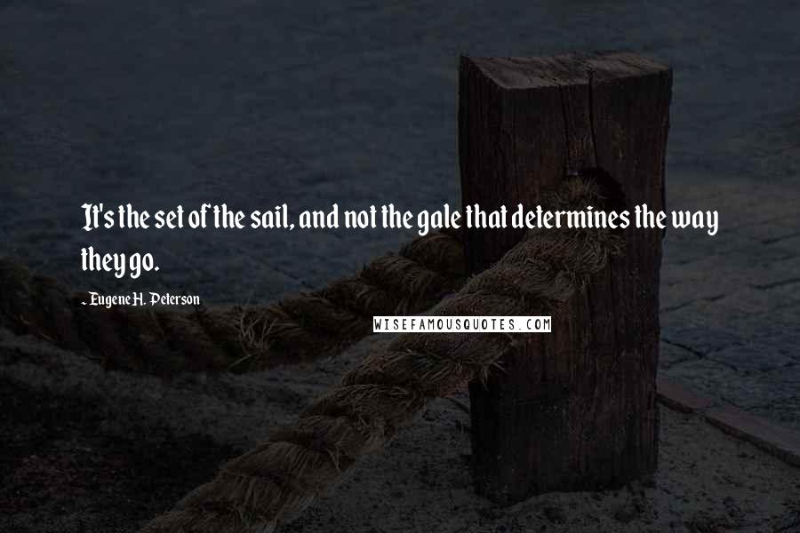 Eugene H. Peterson Quotes: It's the set of the sail, and not the gale that determines the way they go.