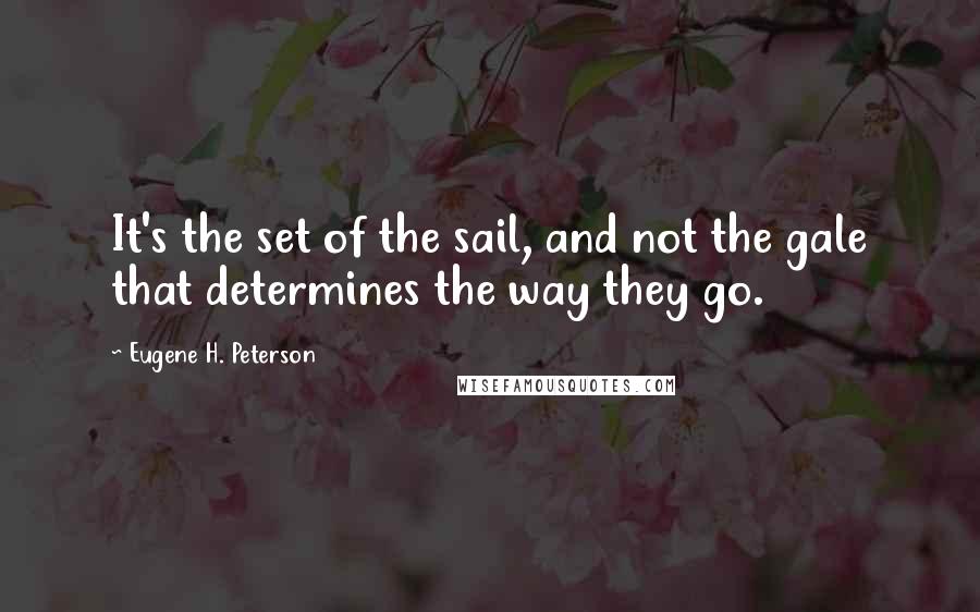 Eugene H. Peterson Quotes: It's the set of the sail, and not the gale that determines the way they go.