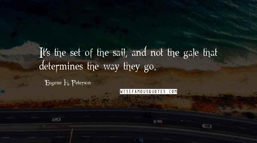Eugene H. Peterson Quotes: It's the set of the sail, and not the gale that determines the way they go.