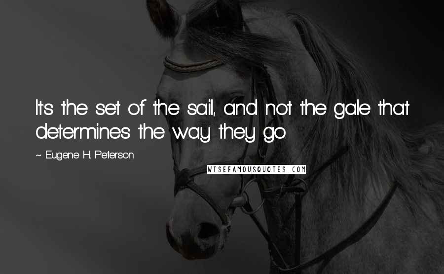 Eugene H. Peterson Quotes: It's the set of the sail, and not the gale that determines the way they go.