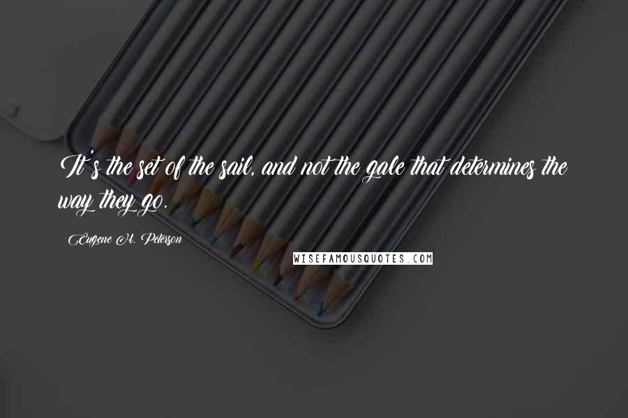 Eugene H. Peterson Quotes: It's the set of the sail, and not the gale that determines the way they go.
