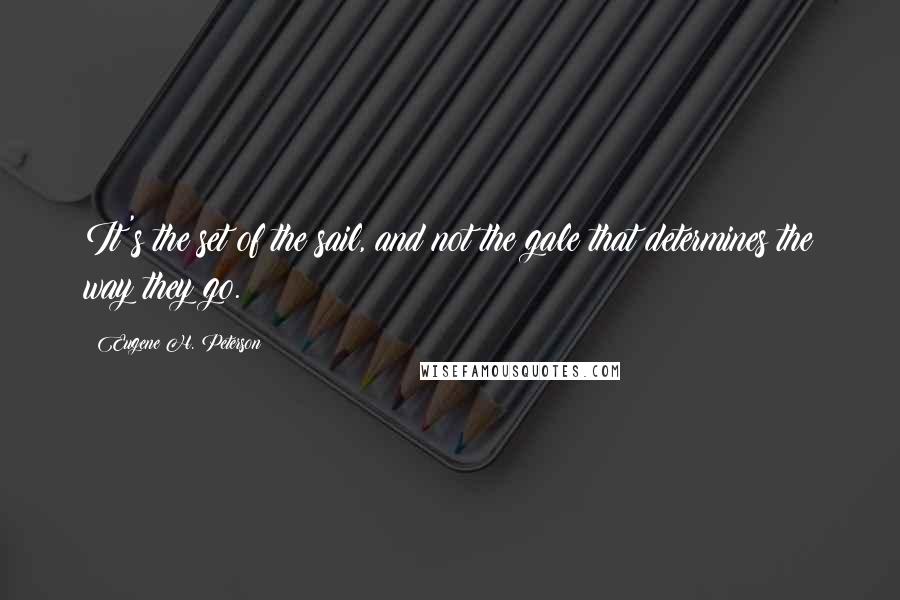 Eugene H. Peterson Quotes: It's the set of the sail, and not the gale that determines the way they go.