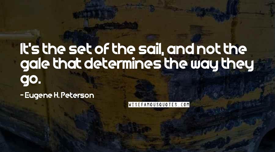 Eugene H. Peterson Quotes: It's the set of the sail, and not the gale that determines the way they go.