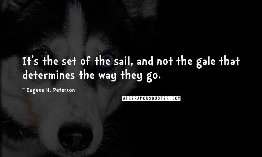 Eugene H. Peterson Quotes: It's the set of the sail, and not the gale that determines the way they go.