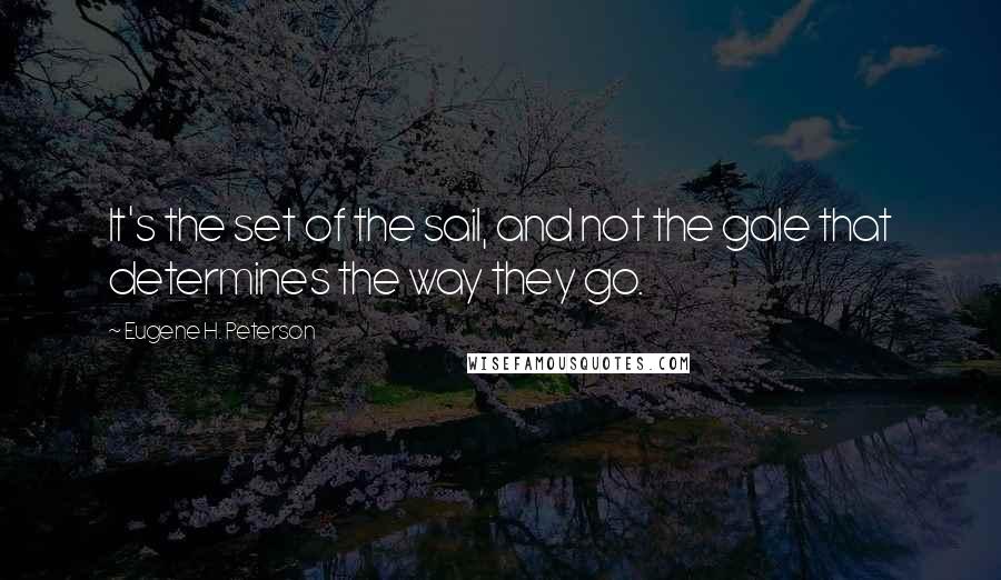 Eugene H. Peterson Quotes: It's the set of the sail, and not the gale that determines the way they go.