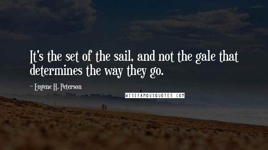 Eugene H. Peterson Quotes: It's the set of the sail, and not the gale that determines the way they go.