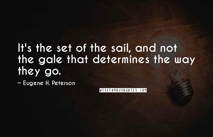 Eugene H. Peterson Quotes: It's the set of the sail, and not the gale that determines the way they go.