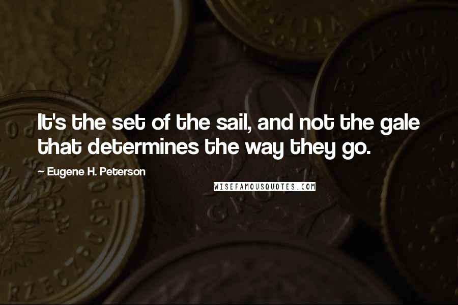 Eugene H. Peterson Quotes: It's the set of the sail, and not the gale that determines the way they go.