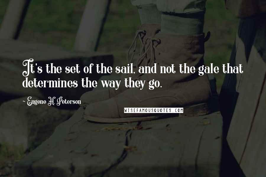 Eugene H. Peterson Quotes: It's the set of the sail, and not the gale that determines the way they go.