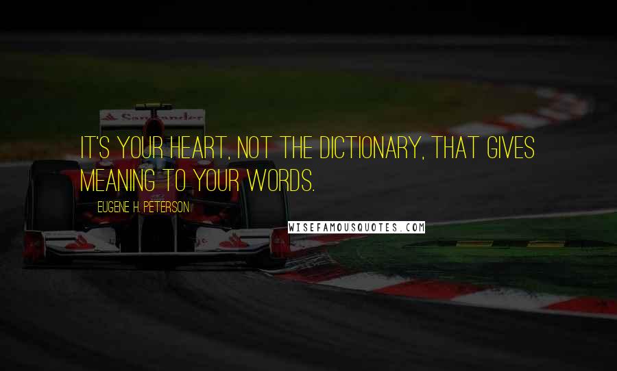 Eugene H. Peterson Quotes: It's your heart, not the dictionary, that gives meaning to your words.