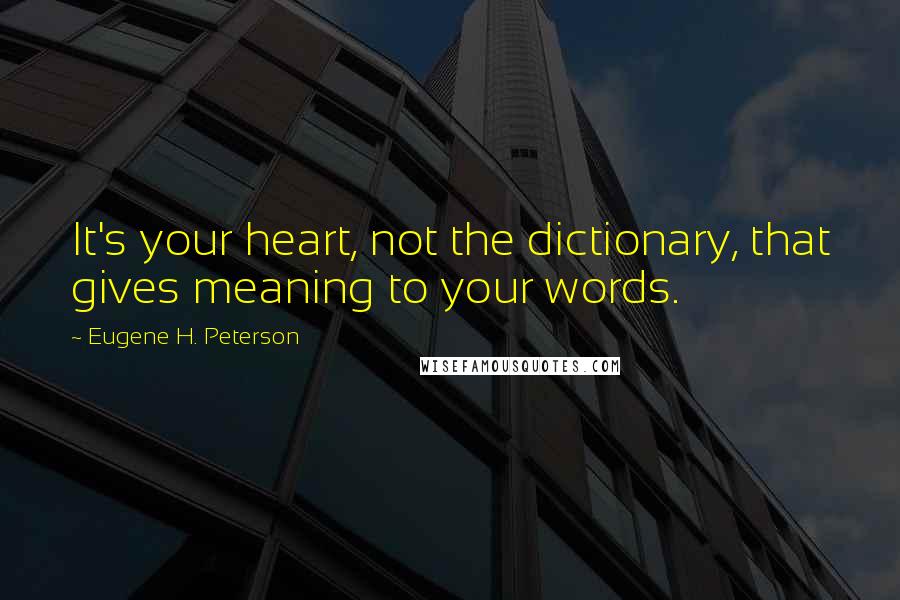 Eugene H. Peterson Quotes: It's your heart, not the dictionary, that gives meaning to your words.