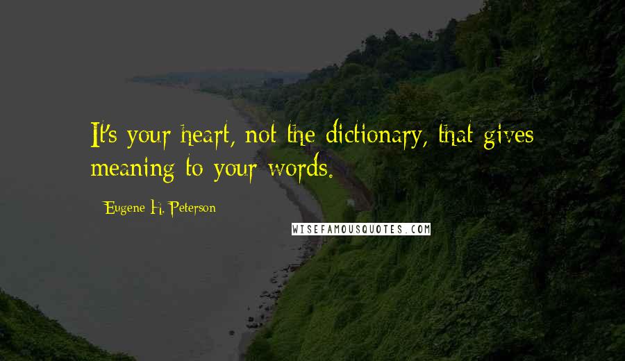 Eugene H. Peterson Quotes: It's your heart, not the dictionary, that gives meaning to your words.