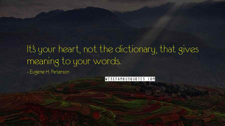 Eugene H. Peterson Quotes: It's your heart, not the dictionary, that gives meaning to your words.