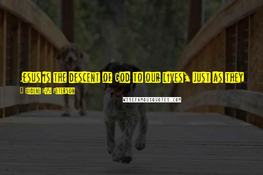 Eugene H. Peterson Quotes: Jesus is the descent of God to our lives, just as they are, not the ascent of our lives to God, hoping he might approve when he sees how hard we try.