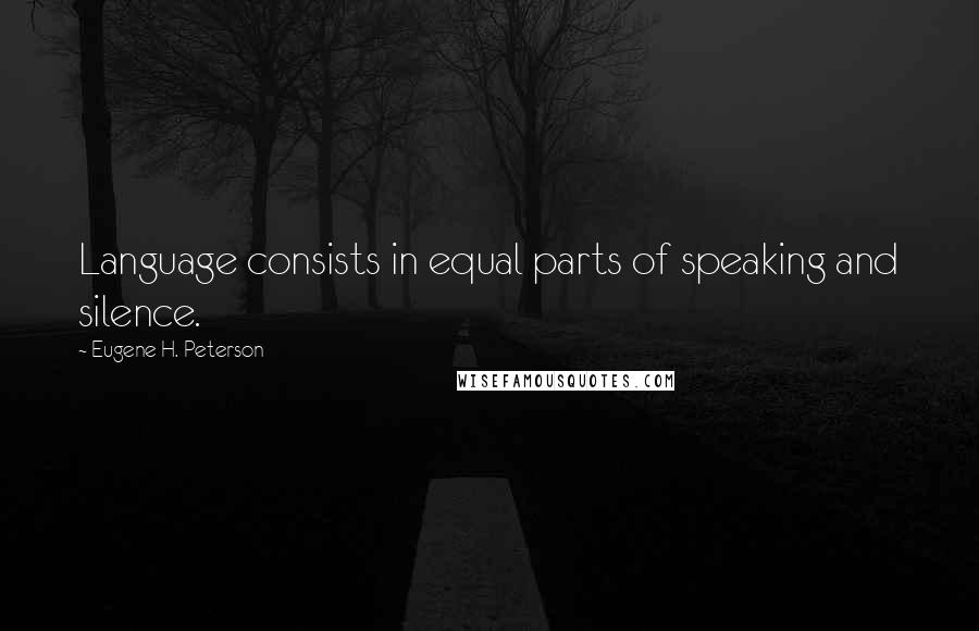 Eugene H. Peterson Quotes: Language consists in equal parts of speaking and silence.