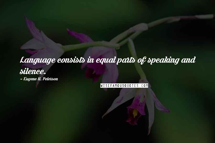 Eugene H. Peterson Quotes: Language consists in equal parts of speaking and silence.