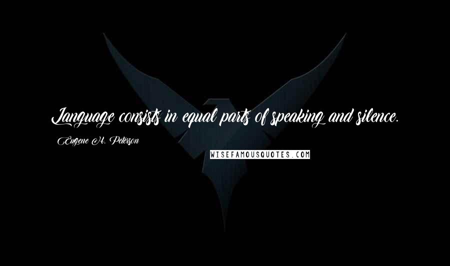 Eugene H. Peterson Quotes: Language consists in equal parts of speaking and silence.