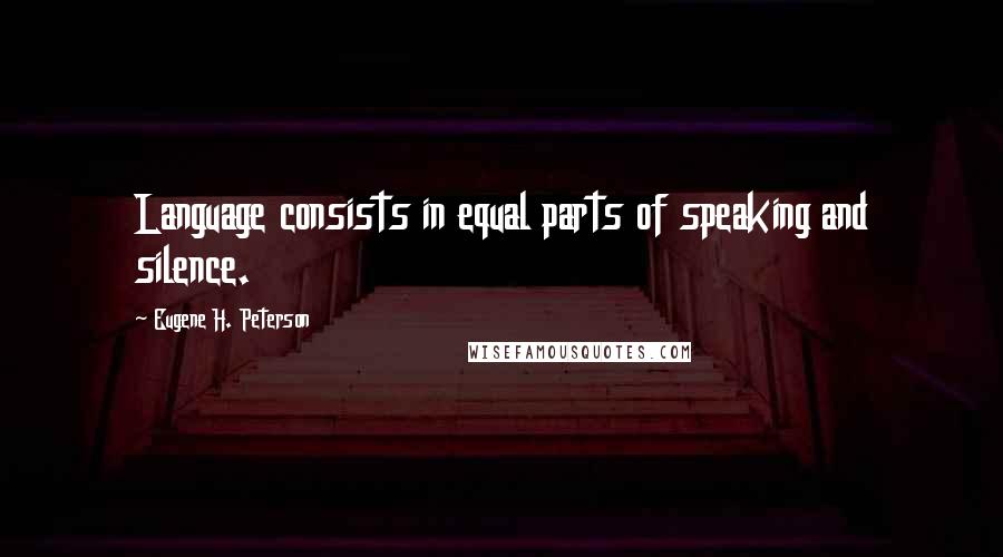 Eugene H. Peterson Quotes: Language consists in equal parts of speaking and silence.