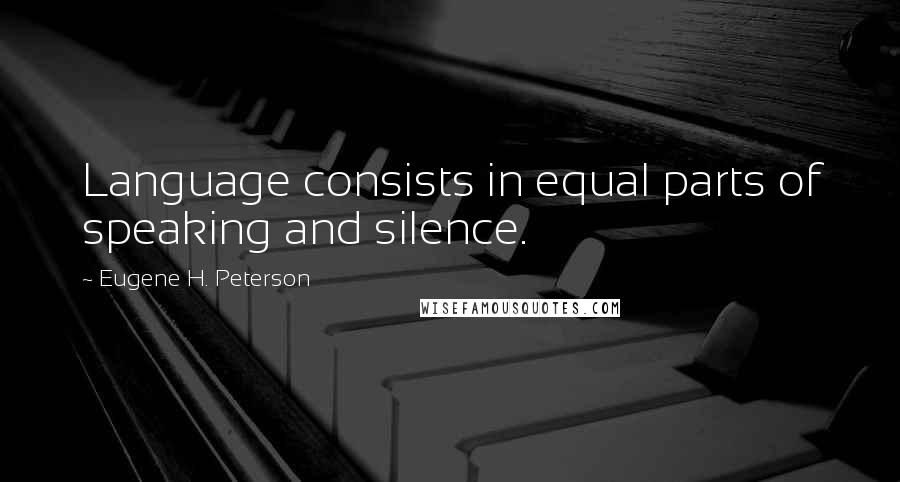 Eugene H. Peterson Quotes: Language consists in equal parts of speaking and silence.