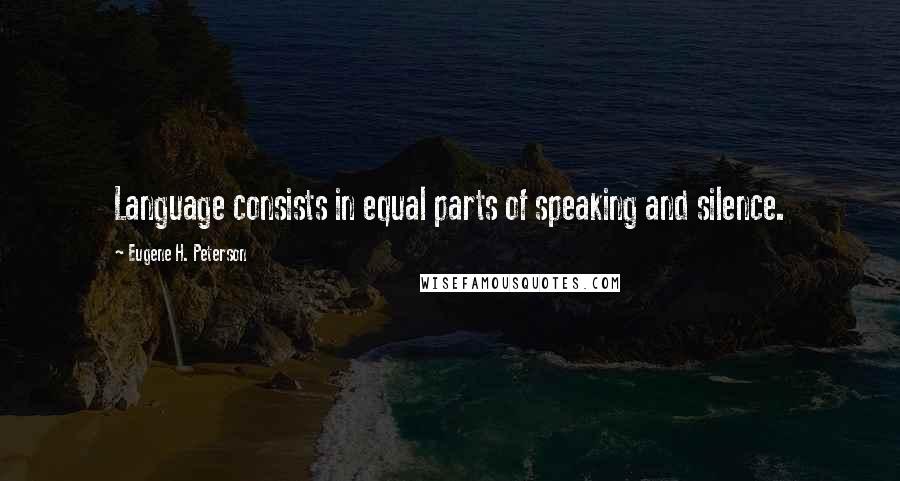 Eugene H. Peterson Quotes: Language consists in equal parts of speaking and silence.