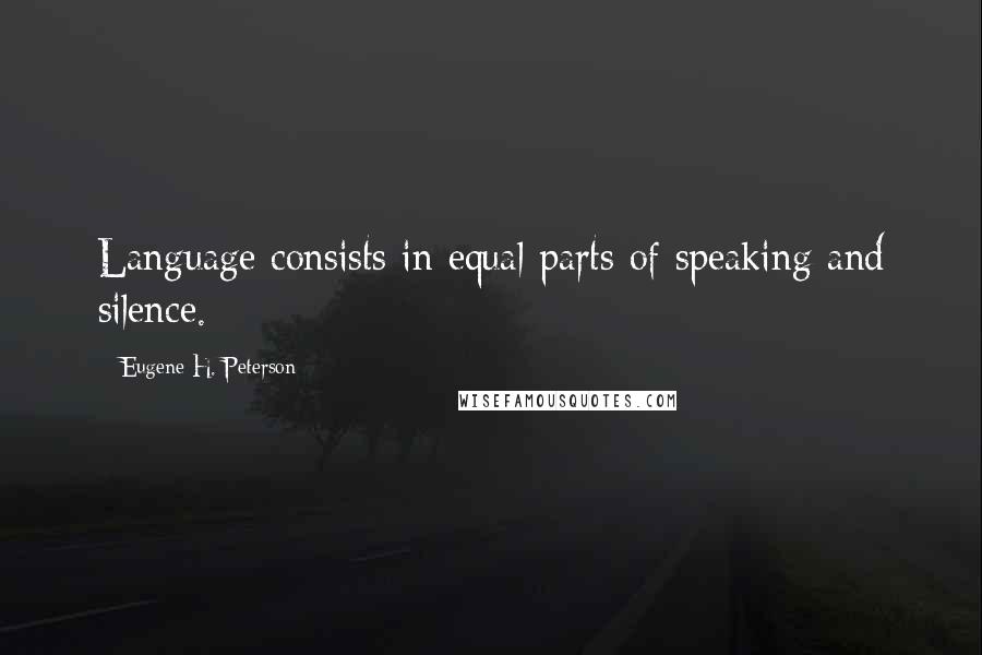 Eugene H. Peterson Quotes: Language consists in equal parts of speaking and silence.