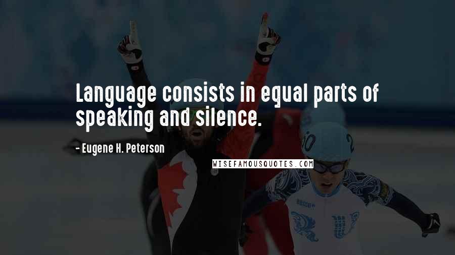 Eugene H. Peterson Quotes: Language consists in equal parts of speaking and silence.