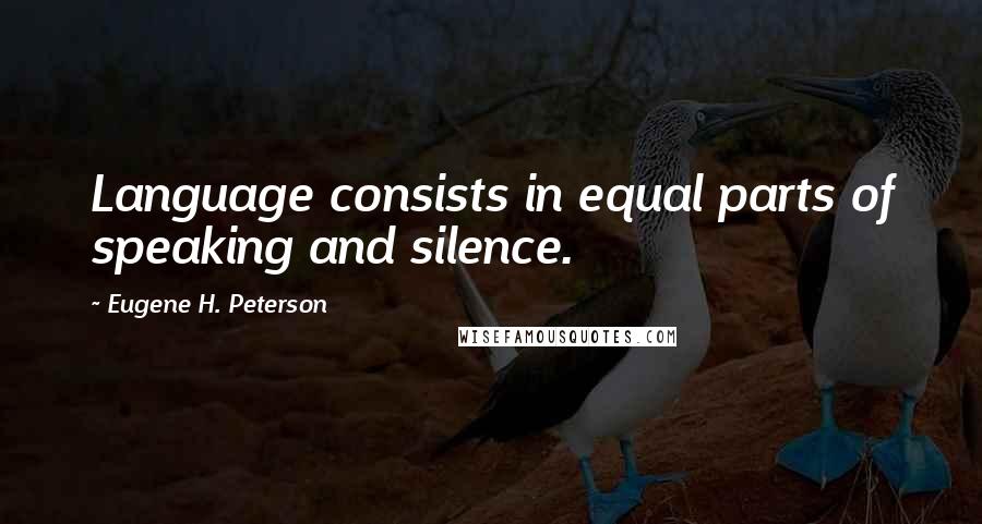 Eugene H. Peterson Quotes: Language consists in equal parts of speaking and silence.