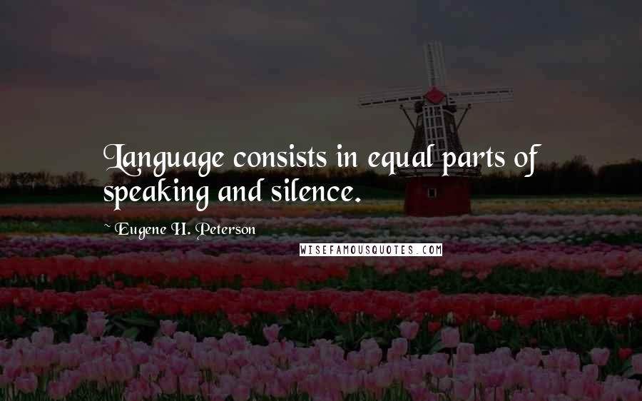 Eugene H. Peterson Quotes: Language consists in equal parts of speaking and silence.