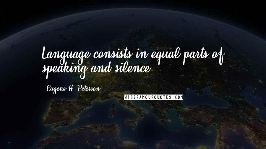 Eugene H. Peterson Quotes: Language consists in equal parts of speaking and silence.