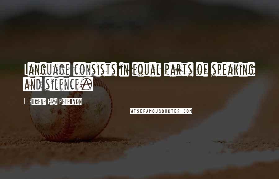 Eugene H. Peterson Quotes: Language consists in equal parts of speaking and silence.