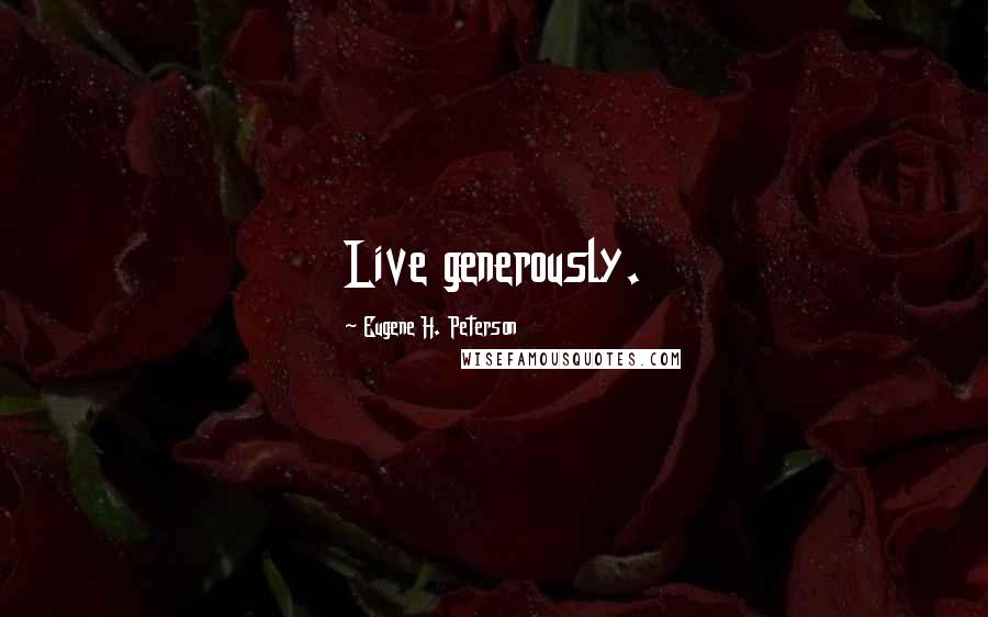 Eugene H. Peterson Quotes: Live generously.