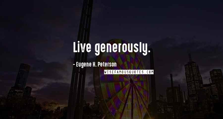 Eugene H. Peterson Quotes: Live generously.